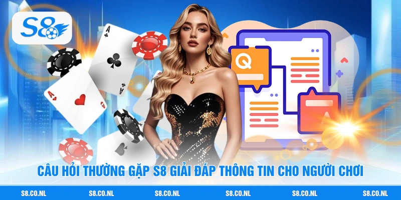 Câu hỏi thường gặp S8 giải đáp thông tin cho người chơi