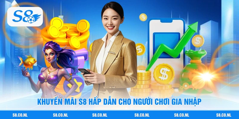 Khuyến mãi S8 hấp dẫn cho người chơi gia nhập