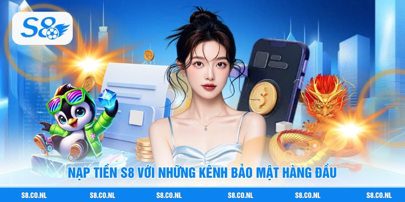 Nạp tiền S8 với những kênh bảo mật hàng đầu