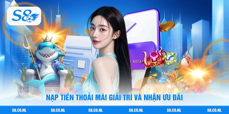 Nạp tiền thoải mái giải trí và nhận ưu đãi