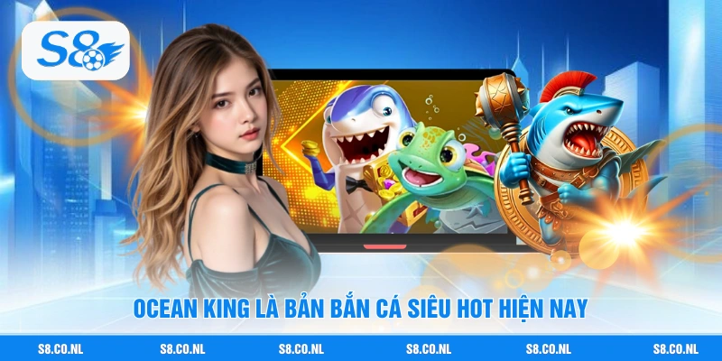 Ocean King là bản bắn cá siêu HOT hiện nay