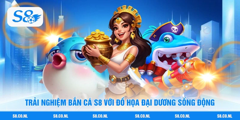 Trải nghiệm Bắn Cá S8 với đồ họa đại dương sống động