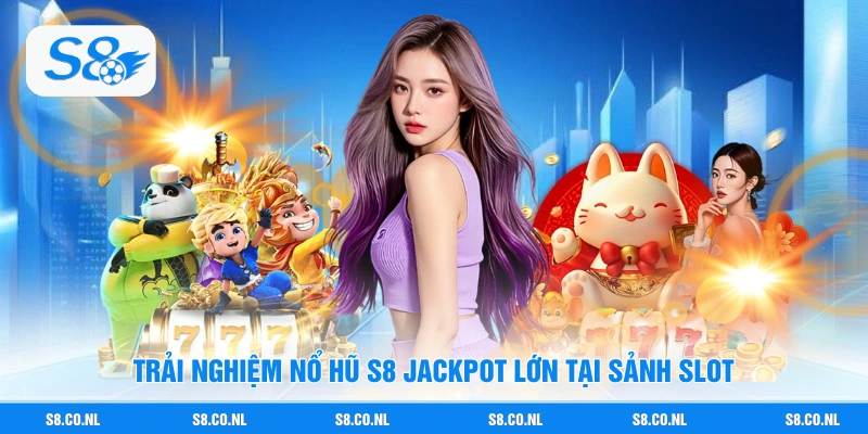 Trải nghiệm Nổ Hũ S8 jackpot lớn tại sảnh slot